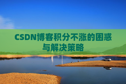 CSDN博客积分不涨的困惑与解决策略