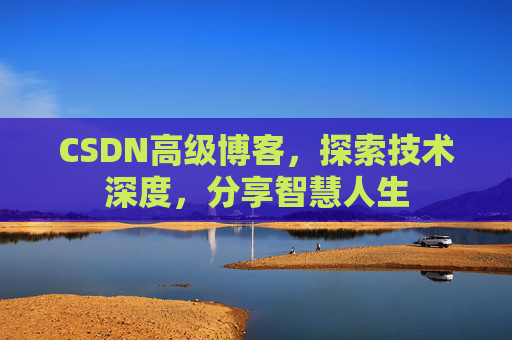 CSDN高级博客，探索技术深度，分享智慧人生